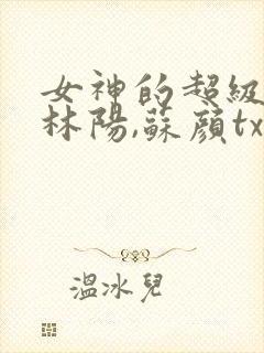 女神的超级赘婿林阳,苏颜txt全文下载