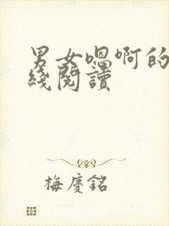 男女嗯啊的文在线阅读