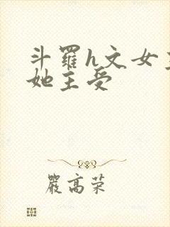 斗罗h文女主扶她主受