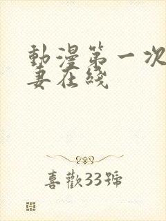 动漫第一次的人妻在线
