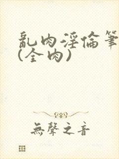 乱肉淫伦笔趣阁(全肉)