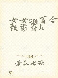 女女sm百合调教惩罚h