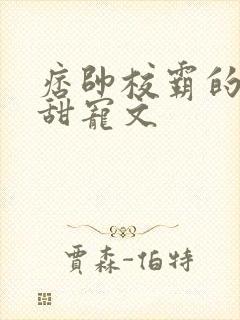 痞帅校霸的校园甜宠文