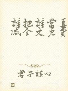 谁把谁当真无删减全文免费阅读笔趣阁封面