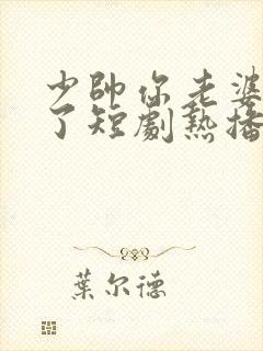 少帅你老婆又跑了短剧热播