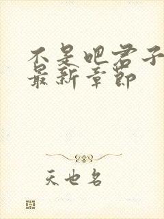 不是吧君子也防最新章节