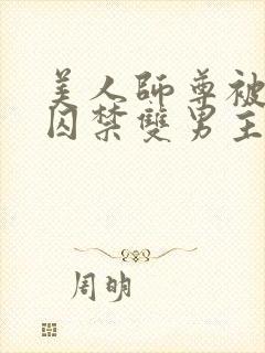 美人师尊被孽徒囚禁双男主一更到底