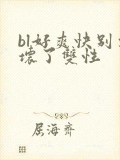bl好爽快别要坏了双性