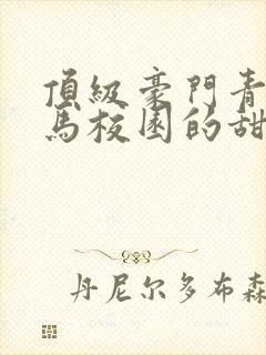 顶级豪门青梅竹马校园的甜宠文视频封面
