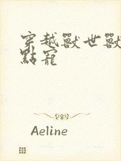 穿越兽世兽夫轻点宠