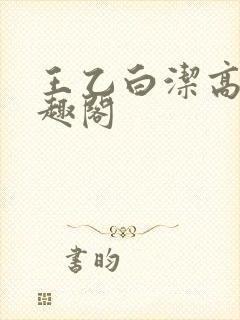 王乙白洁高义笔趣阁