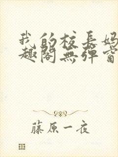 我的校长妈妈笔趣阁无弹窗最新