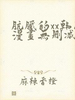 肮脏的xx韩国漫画无删减