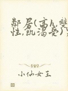 邻居(高h,双性,饥渴受)男男小说叫我小