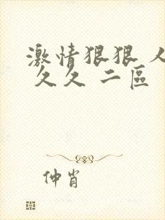激情狠狠 人妻 久久 二区 一区