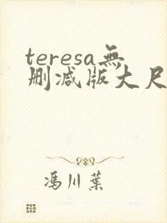 teresa无删减版大尺度电影