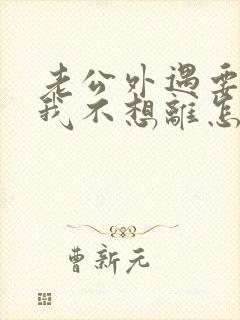 老公外遇要离婚我不想离怎么办