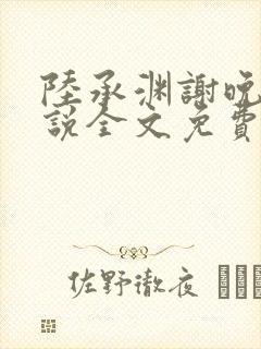 陆承渊谢晚星小说全文免费阅读