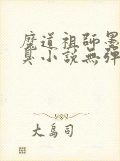 魔道祖师墨香铜臭小说无弹窗