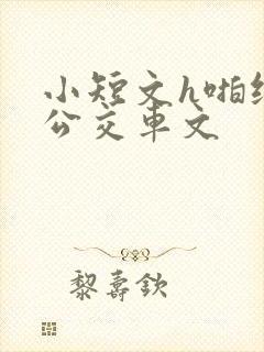 小短文h啪纯肉公交车文
