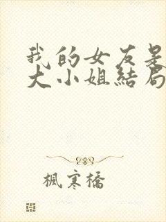 我的女友是恶劣大小姐结局