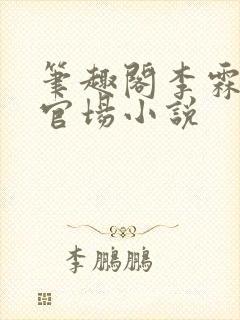 笔趣阁李霖巅峰官场小说