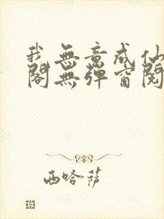 我无意成仙笔趣阁无弹窗阅读