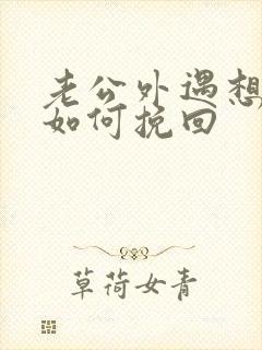 老公外遇想离婚如何挽回