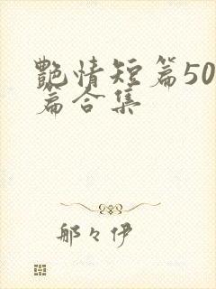 艳情短篇500篇合集