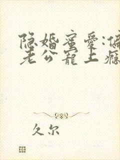 隐婚蜜爱:偏执老公宠上瘾
