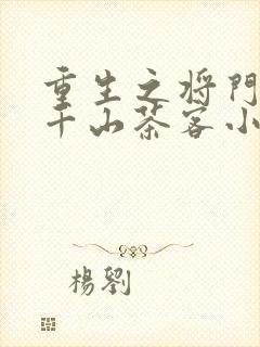 重生之将门毒后千山茶客小说最新章节阅