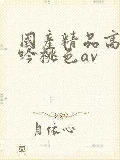 国产精品高潮呻吟桃色av