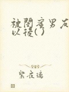 被闺蜜男友上错以后( )