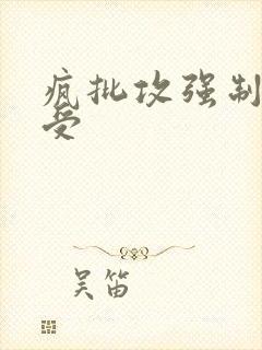 疯批攻强制直男受