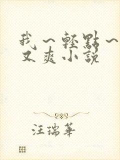 我～轻点～又大又爽小说