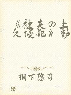 《被夫の上司持久侵犯》动封面