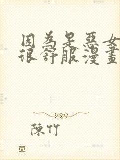 因为是恶女所以很舒服漫画免费