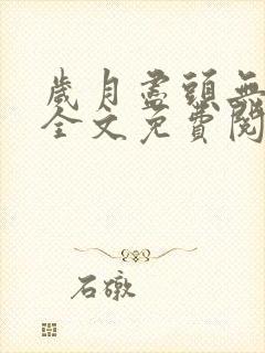 岁月尽头无归期全文免费阅读