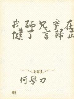 我师兄实在太稳健了 言归正传 小说