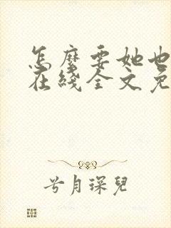 怎么要她也不够在线全文免费阅读笔趣阁第