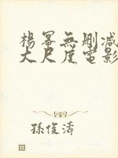 杨幂无删减三级大尺度电影