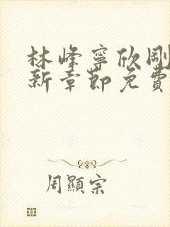 林峰宁欣刚刚更新章节免费阅读