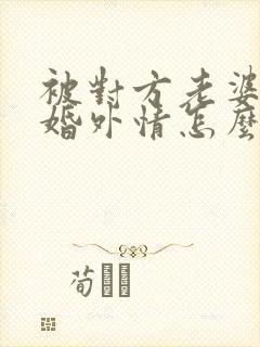 被对方老婆发现婚外情怎么办