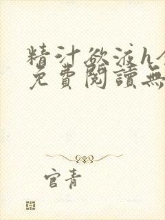 精汁欲液h全文免费阅读无弹窗笔趣阁