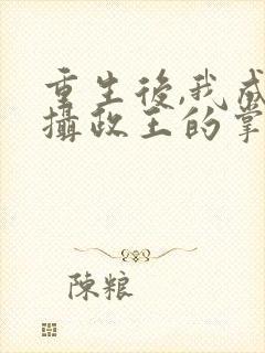 重生后,我成了摄政王的掌心宠全集