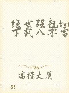绝世强龙txt下载八零电子书