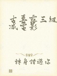 古嘉露三级无删减电影
