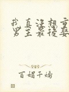 我真没想重生啊男主最后娶谁了