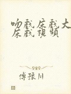 吻戏床戏大尺度床戏视频