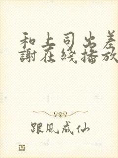 和上司出差被内谢在线播放封面